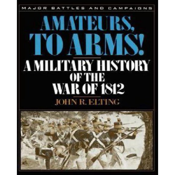 Amateurs, to Arms!: A Military History of the War of 1812