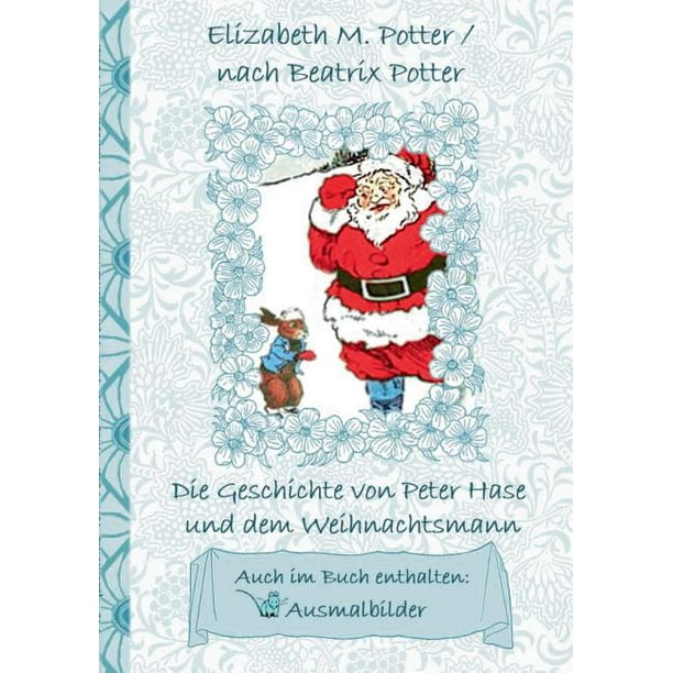 Die Geschichte von Peter Hase und dem Weihnachtsmann (inklusive Ausmalbilder, deutsche Erstveröffentlichung! ): deutsche Erstveröffentlichung!, ...