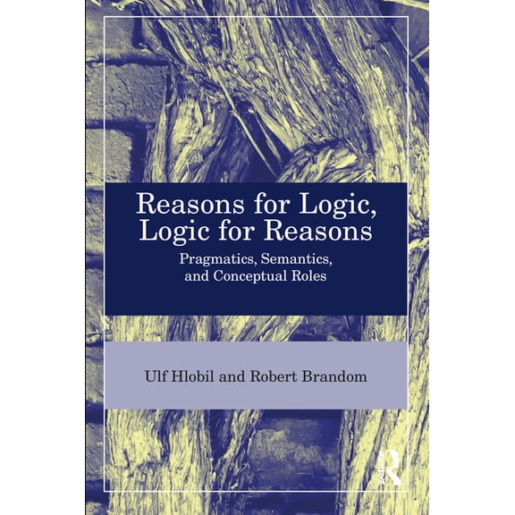 Reasons for Logic, Logic for Reasons: Pragmatics, Semantics, and Conceptual Roles, (Hardcover)