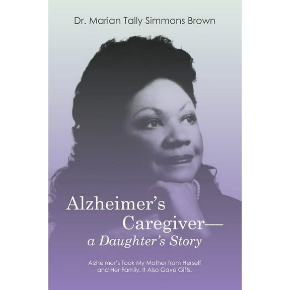 Alzheimer's Caregiver-a Daughter's Story: Alzheimer's Took My Mother from Herself and Her Family. It Also Gave Gifts., (Paperback)