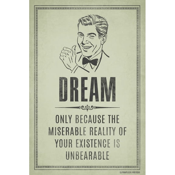 Dream...Only Because The Miserable Reality Of Your Existence Is Unbearable Demotivational Poster Print