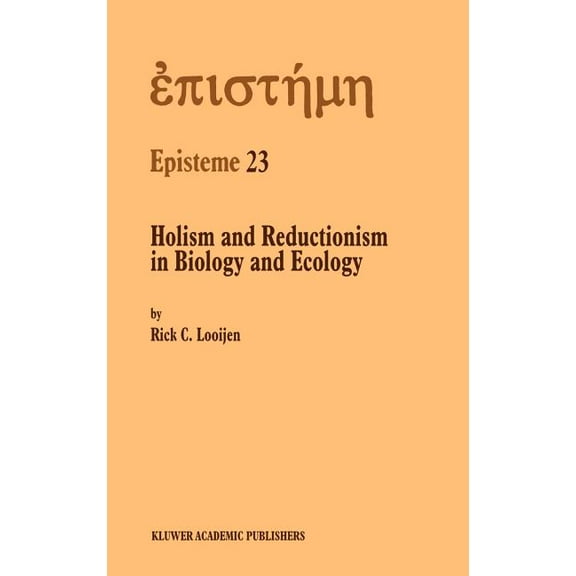 Episteme Holism and Reductionism in Biology and Ecology: The Mutual Dependence of Higher and Lower Level Research Programmes, Book 23, (Hardcover)
