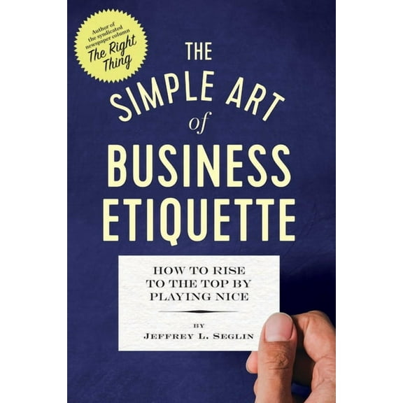 The Simple Art of Business Etiquette : How to Rise to the Top by Playing Nice (Paperback)