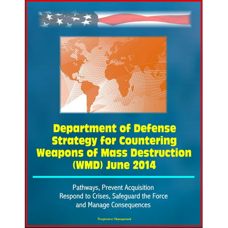 Department of Defense Strategy for Countering Weapons of Mass Destruction (WMD) June 2014 - Pathways, Prevent Acquisition, Respond to Crises, Safeguard the Force and Manage Consequences -