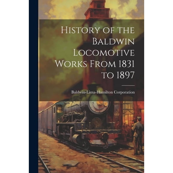 History of the Baldwin Locomotive Works From 1831 to 1897, (Paperback)