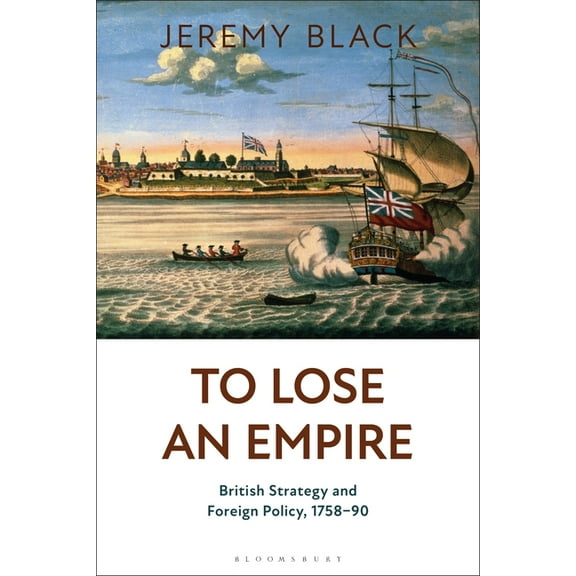 To Lose an Empire: British Strategy and Foreign Policy, 1758-90 (Paperback)