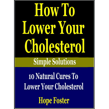 How To Lower Your Cholesterol Naturally: 10 Natural Cures to Lower your Cholesterol. -