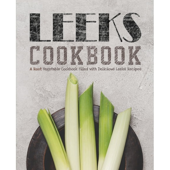 Leeks Cookbook: A Root Vegetable Cookbook Filled with Delicious Leeks Recipes, (Paperback)