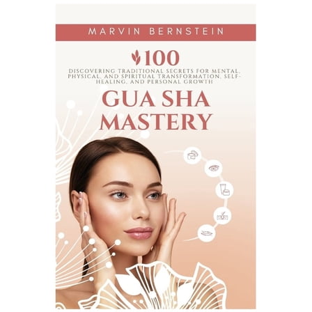 Gua Sha Mastery: Discovering Traditional Secrets for Mental, Physical, and Spiritual Transformation, Self-Healing, and P, (Paperback)