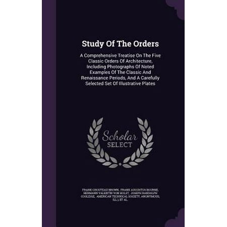 Comprehensive Set - Study of the Orders : A Comprehensive Treatise on the Five Classic Orders of Architecture, Including Photographs of Noted Examples of the Classic and Renaissance Periods, and a Carefully Selected Set of Illustrative Plates