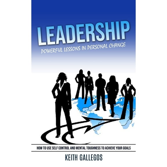 Leadership: Powerful Lessons in Personal Change (How to Use Self Control and Mental Toughness to Achieve Your Goals) (Paperback)