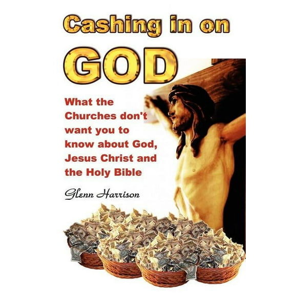 Cashing in on God... What the Churches Don't Want You to Know about God, Jesus Christ and the Holy Bible., (Paperback)