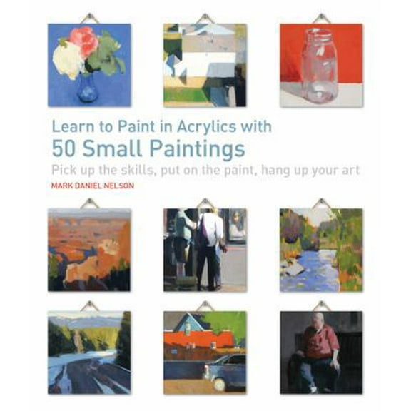 Pre-Owned Learn to Paint in Acrylics with 50 Small Paintings: Pick Up the Skills * Put on the Paint * Hang Up Your Art (Paperback) 1631590561 9781631590566