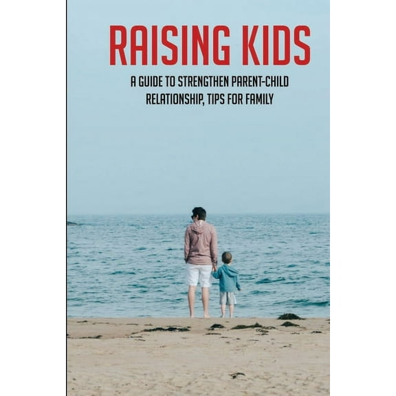 Raising Kids: A Guide To Strengthen Parent-Child Relationship, Tips For Family: Teenage Parenting Tips (Paperback)