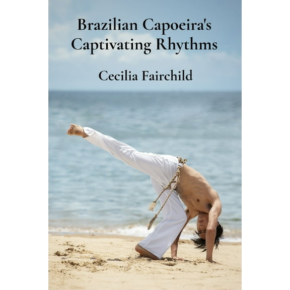 Brazilian Capoeira's Captivating Rhythms: Exploring Brazil's dynamic martial traditions through breathtaking m, (Paperback)