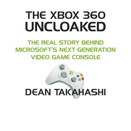 The Xbox 360 Uncloaked: The Real Story Behind Microsoft's Xbox 360 Video Game Console, 2nd edition -
