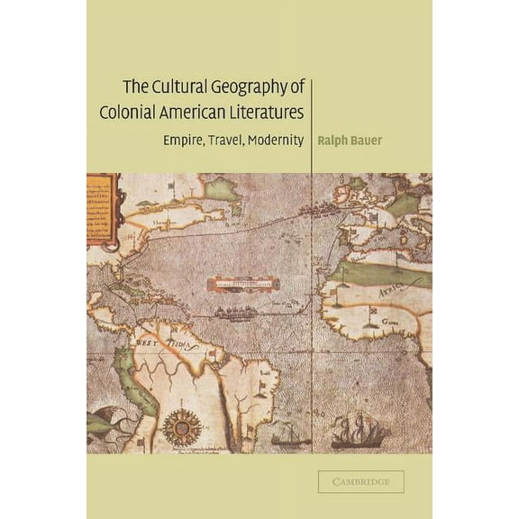 Cambridge Studies in American Literature The Cultural Geography of Colonial American Literatures: Empire, Travel, Modernity, Book 136, (Hardcover)