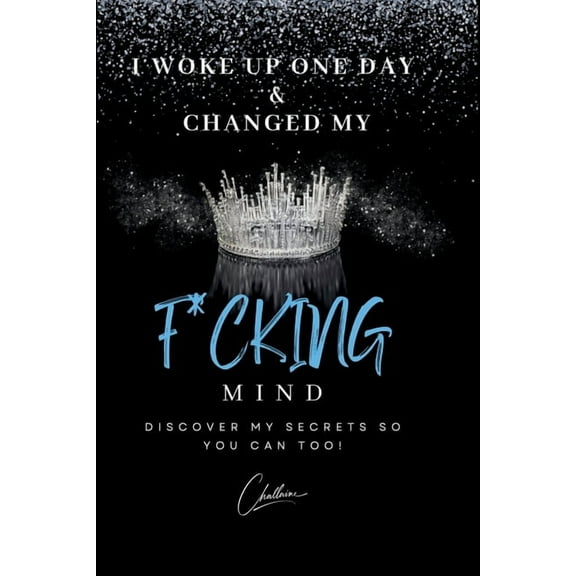 I Woke Up One Day & Changed My F*cking Mind: Discover My Secrets, So You Can Too!, (Paperback)
