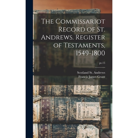 The Commissariot Record of St. Andrews. Register of Testaments, 1549-1800; pt.15 (Hardcover)