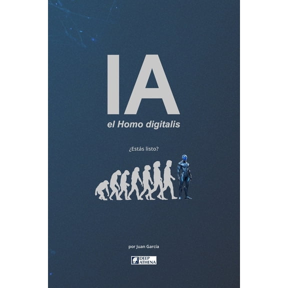 Inteligencia Artificial IA el Homo digitalis: El impacto de la Inteligencia Artificial en la evolución humana.: Entiende la IA, la AGI y la ASI,, (Paperback)