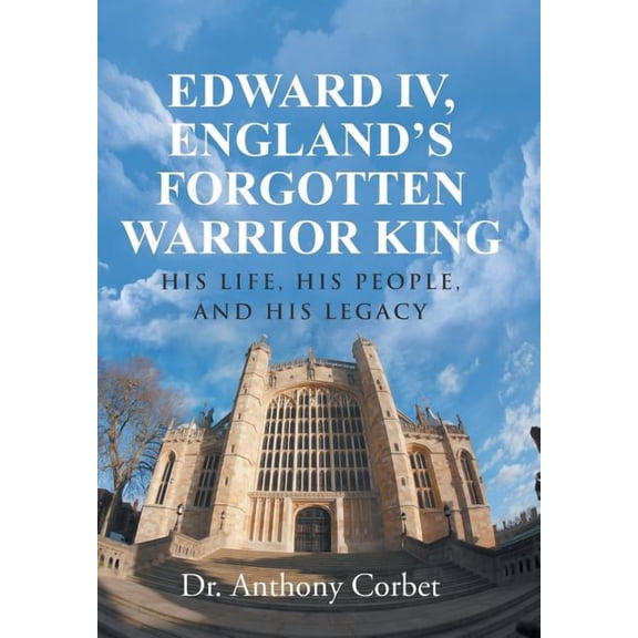 Edward IV, England's Forgotten Warrior King: His Life, His People, and His Legacy, (Hardcover)