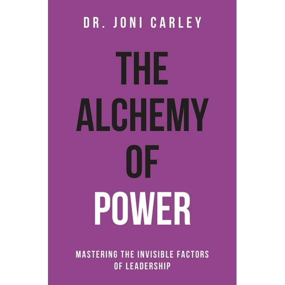 The Alchemy of Power : Mastering the Invisible Factors of Leadership (Hardcover)