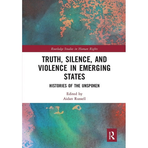 Routledge Studies in Human Rights Truth, Silence and Violence in Emerging States: Histories of the Unspoken, (Paperback)