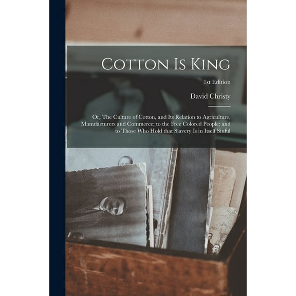 Cotton is King : or, The Culture of Cotton, and Its Relation to Agriculture, Manufacturers and Commerce; to the Free Colored People; and to Those Who Hold That Slavery is in Itself Sinful; 1st edition (Paperback)