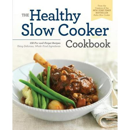 Healthy Slow Cooker Cookbook : 150 Fix-And-Forget Recipes Using Delicious, Whole Food (Best Whole Foods Cookbook)