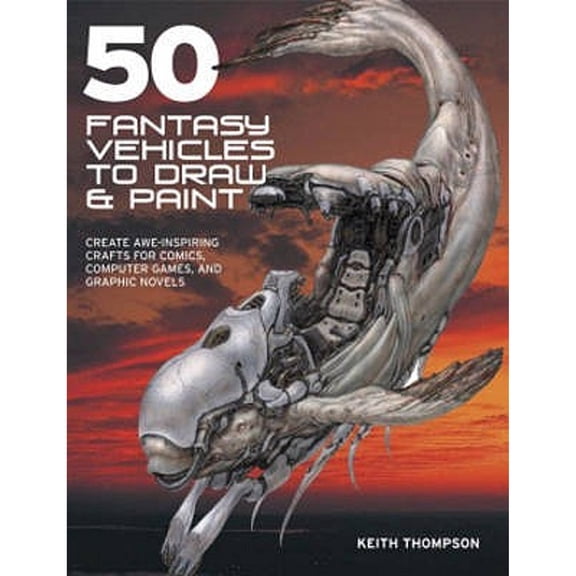 Pre-Owned 50 Fantasy Vehicles to Draw & Paint: Create Awe-Inspiring Crafts for Comic Books, Computer Games, (Paperback) by Keith Thompson