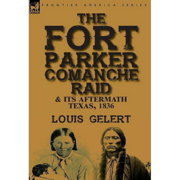 The Fort Parker Comanche Raid & its Aftermath, Texas, 1836, (Hardcover)