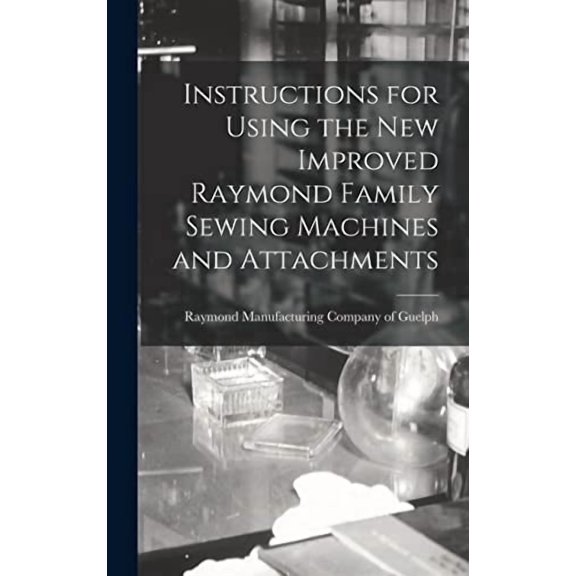 Instructions for Using the New Improved Raymond Family Sewing Machines and Attachments (Hardcover)