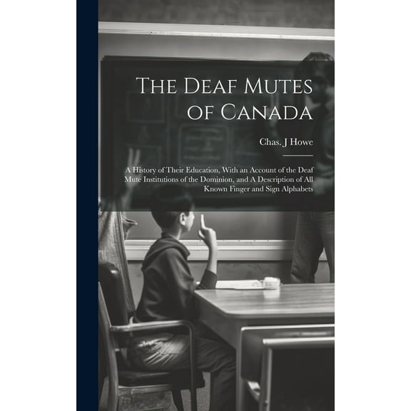 The Deaf Mutes of Canada: A History of Their Education, With an Account of the Deaf Mute Institutions of the Dominion, a, (Hardcover)