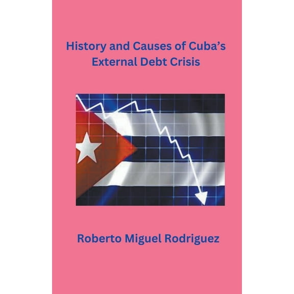 History and Causes of Cuba's External Debt Crisis, (Paperback)