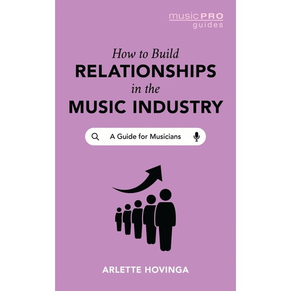 Music Pro Guides How to Build Relationships in the Music Industry: A Guide for Musicians, (Paperback)