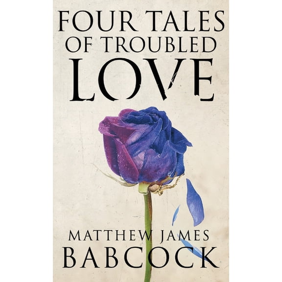 Four Tales of Troubled Love Paperback 1941861628 9781941861622 Matthew James Babcock