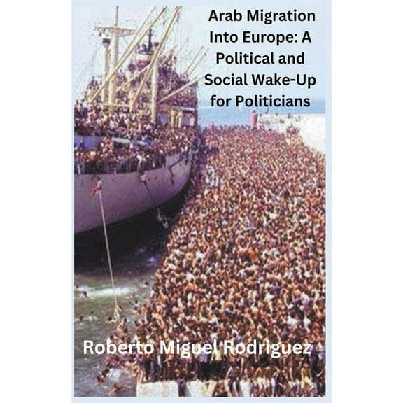 Arab Migration into Europe: A Political and Social Wake-Call for Politicians, (Paperback)