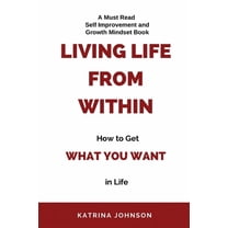Living Life From Within, How To Get What You Want In Life, (Paperback)