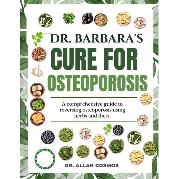 Dr. Barbara's Cure for Osteoporosis: A Comprehensive Guide To Reversing Osteoporosis Using Herbs And Diets, (Paperback)