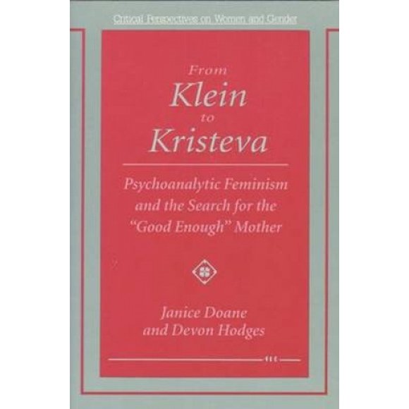 From Klein to Kristeva: Psychoanalytic Feminism and the Search for the "Good Enough" Mother (Critical Perspectives on Women and Gender)