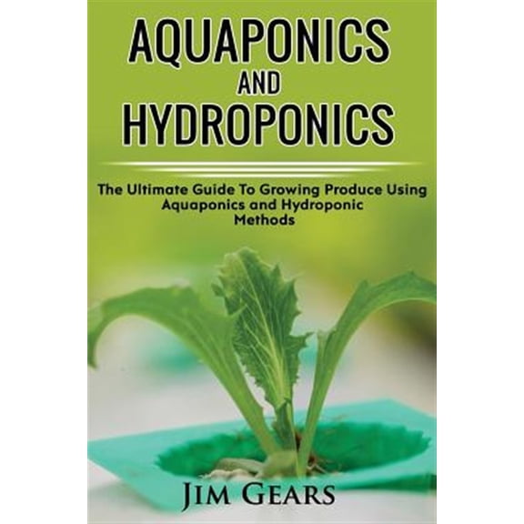 Pre-Owned Aquaponics and Hydroponics : Learn How to Grow Using Aquaponics and Hydroponics. Successfully Grow Vegetables and Raise Fish Together, Lower Your Waste, Understand Fisheries, the Ultimate Guide for Aq