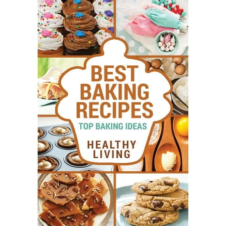 Best Baking Recipes: Baking Recipes - Baking Methods - Baking Cookbooks - Baking Bread - Baking Desserts - Baking Cookbook - Baking -