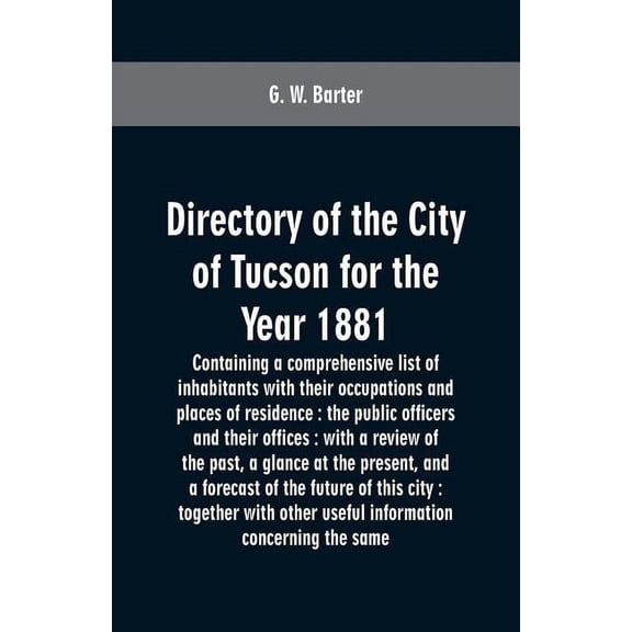 Directory of the city of Tucson for the year 1881: containing a comprehensive list of inhabitants with their occupations, (Paperback)