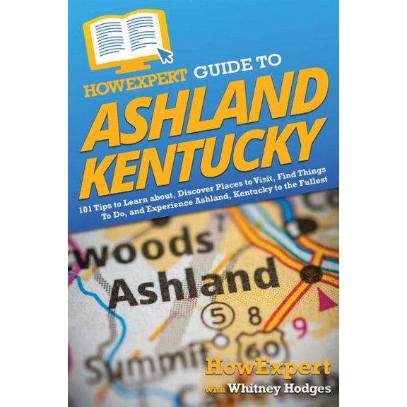 HowExpert Guide to Ashland, Kentucky: 101 Tips to Learn about, Discover Places to Visit, Find Things To Do, and Experien, (Paperback)