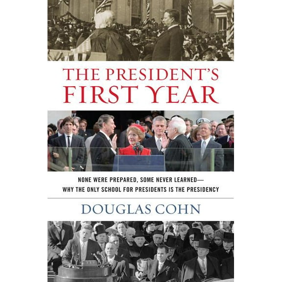 The President's First Year : None Were Prepared, Some Never Learned - Why the Only School for Presidents Is the Presidency (Hardcover)