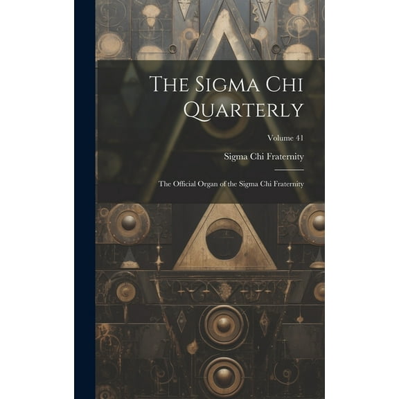 The Sigma Chi Quarterly: The Official Organ of the Sigma Chi Fraternity; Volume 41, (Hardcover)