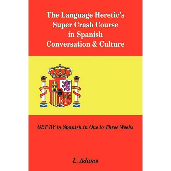 The Language Heretic's Super Crash Course in Spanish Conversation & Culture: Get by in Spanish in One to Three Weeks, (Paperback)