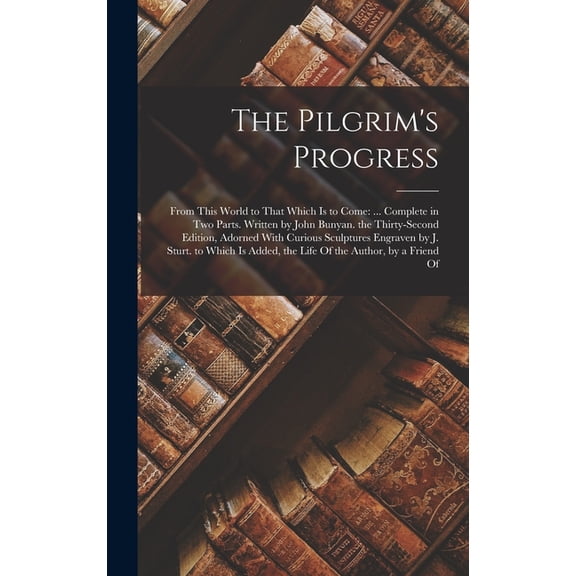 The Pilgrim's Progress: From This World to That Which Is to Come: ... Complete in Two Parts. Written by John Bunyan. the, (Hardcover)