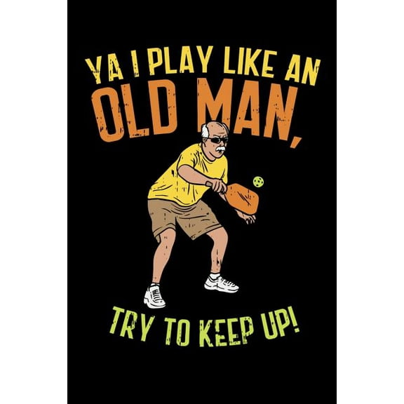 Ya I Play Like An Old Man, Try To Keep Up: 120 Pages I 6x9 I Music Sheet I Funny Pickleball Gifts for Sport Enthusiasts Paperback 1080815414 9781080815418 Funny Notebooks
