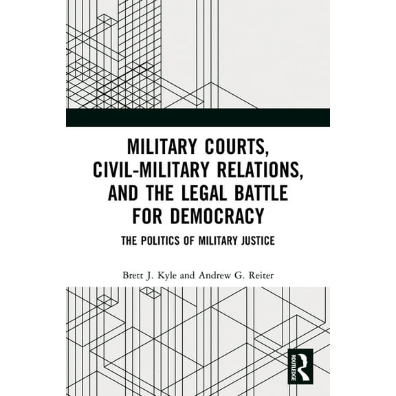 Military Courts, Civil-Military Relations, and the Legal Battle for Democracy: The Politics of Military Justice, (Paperback)